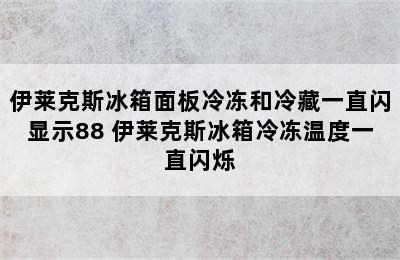 伊莱克斯冰箱面板冷冻和冷藏一直闪显示88 伊莱克斯冰箱冷冻温度一直闪烁